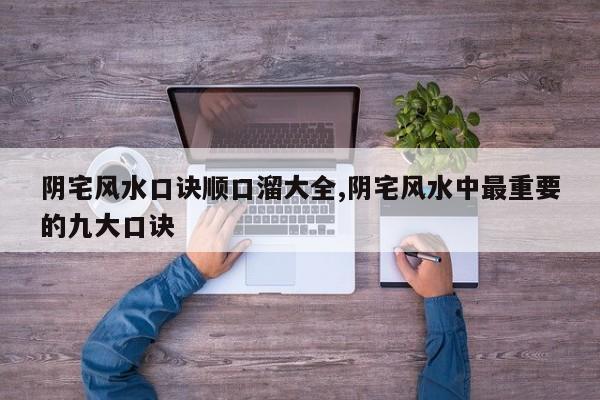 阴宅风水口诀顺口溜大全,阴宅风水中最重要的九大口诀