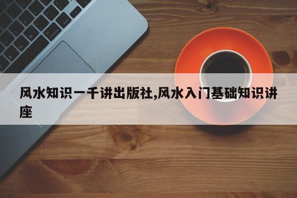 风水知识一千讲出版社,风水入门基础知识讲座
