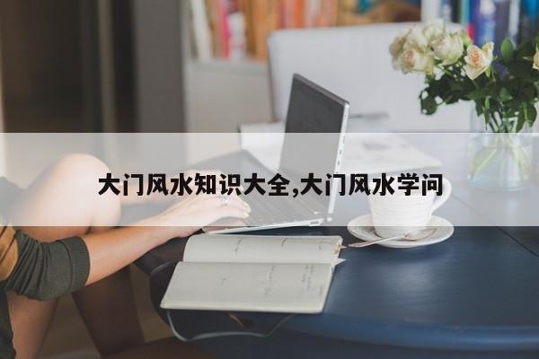 大门风水知识大全,大门风水学问
