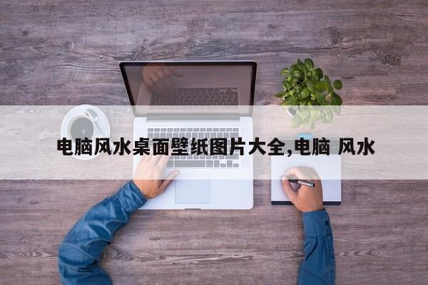 电脑风水桌面壁纸图片大全,电脑 风水