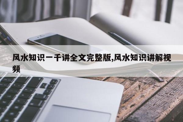 风水知识一千讲全文完整版,风水知识讲解视频