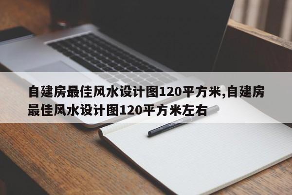 自建房最佳风水设计图120平方米,自建房最佳风水设计图120平方米左右