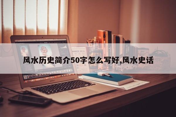 风水历史简介50字怎么写好,风水史话