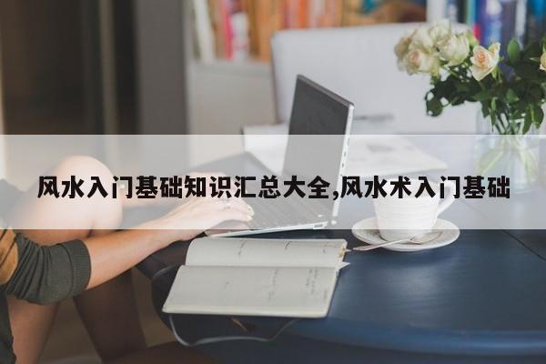 风水入门基础知识汇总大全,风水术入门基础