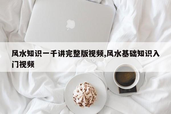 风水知识一千讲完整版视频,风水基础知识入门视频