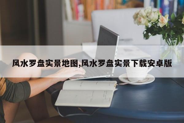 风水罗盘实景地图,风水罗盘实景下载安卓版
