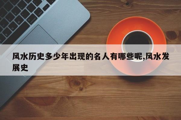 风水历史多少年出现的名人有哪些呢,风水发展史