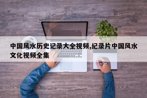 中国风水历史记录大全视频,纪录片中国风水文化视频全集