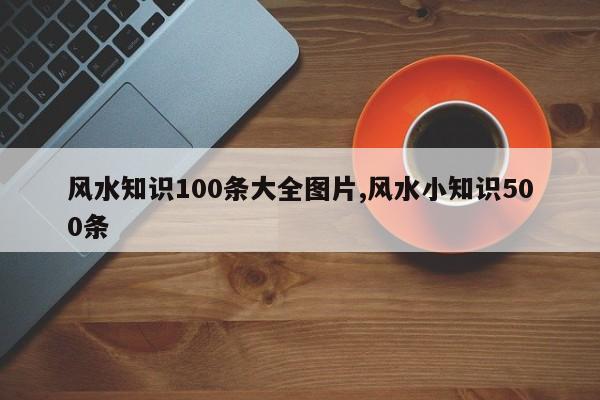 风水知识100条大全图片,风水小知识500条