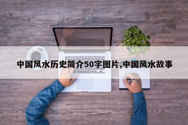 中国风水历史简介50字图片,中国风水故事