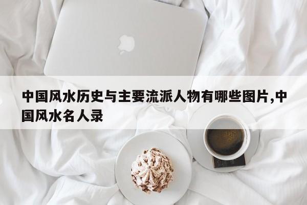 中国风水历史与主要流派人物有哪些图片,中国风水名人录