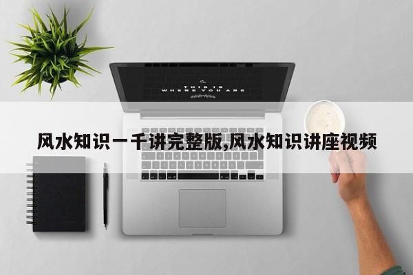 风水知识一千讲完整版,风水知识讲座视频