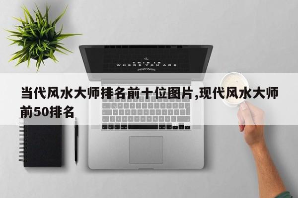 当代风水大师排名前十位图片,现代风水大师前50排名