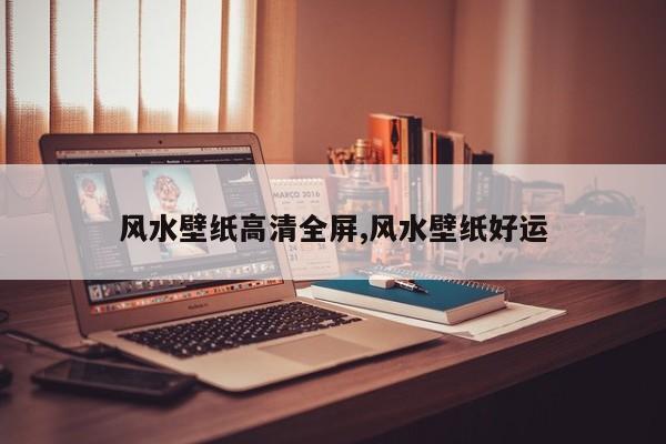 风水壁纸高清全屏,风水壁纸好运