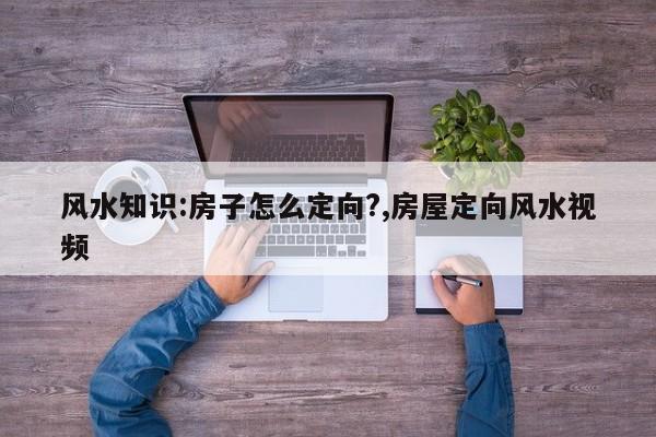 风水知识:房子怎么定向?,房屋定向风水视频