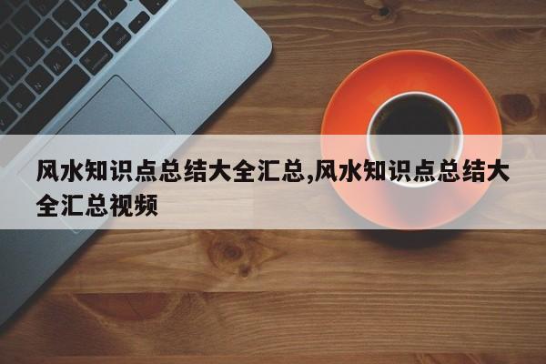 风水知识点总结大全汇总,风水知识点总结大全汇总视频