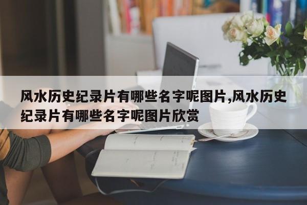 风水历史纪录片有哪些名字呢图片,风水历史纪录片有哪些名字呢图片欣赏