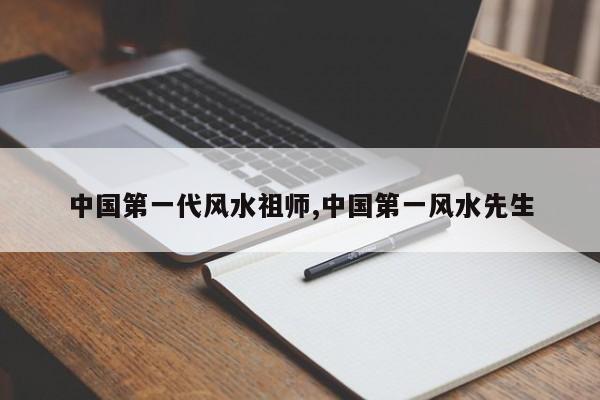 中国第一代风水祖师,中国第一风水先生