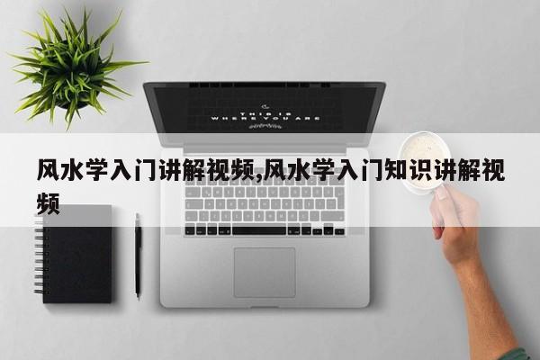 风水学入门讲解视频,风水学入门知识讲解视频