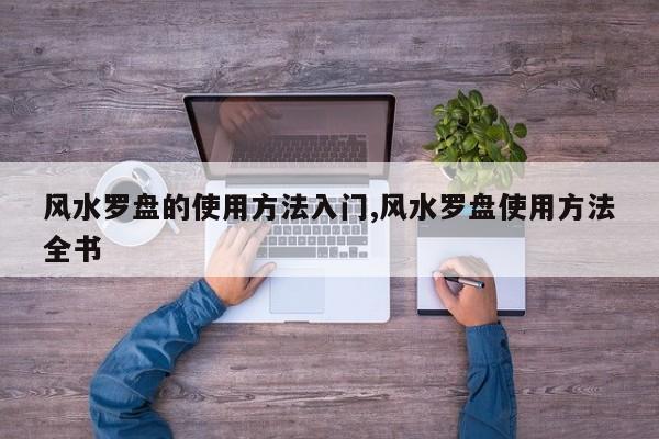 风水罗盘的使用方法入门,风水罗盘使用方法全书