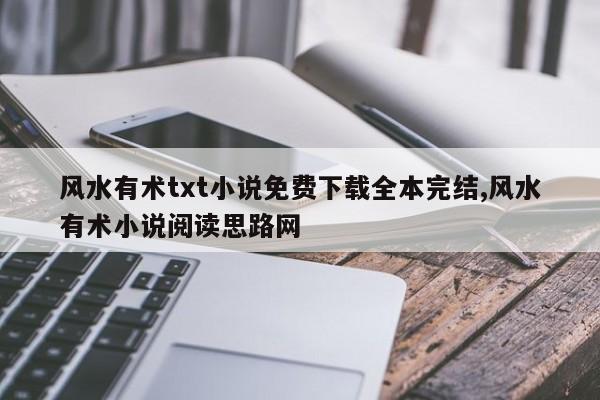 风水有术txt小说免费下载全本完结,风水有术小说阅读思路网