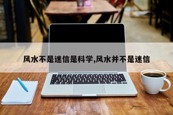 风水不是迷信是科学,风水并不是迷信