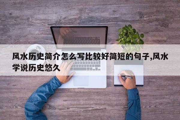 风水历史简介怎么写比较好简短的句子,风水学说历史悠久