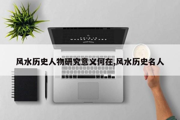 风水历史人物研究意义何在,风水历史名人