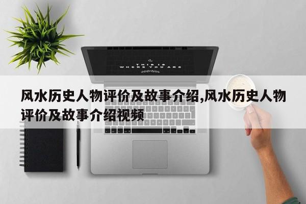 风水历史人物评价及故事介绍,风水历史人物评价及故事介绍视频