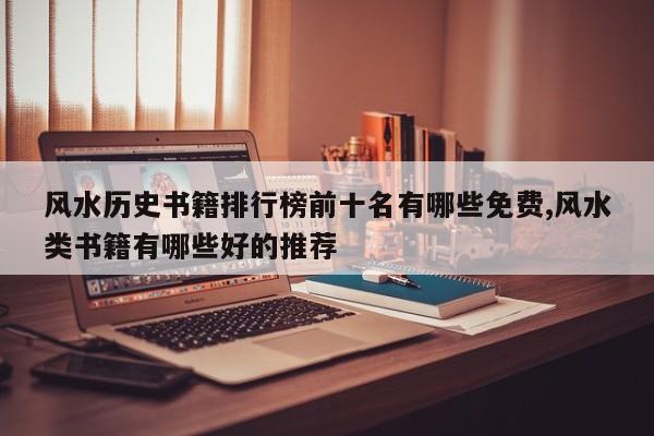 风水历史书籍排行榜前十名有哪些免费,风水类书籍有哪些好的推荐