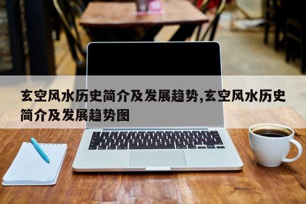 玄空风水历史简介及发展趋势,玄空风水历史简介及发展趋势图