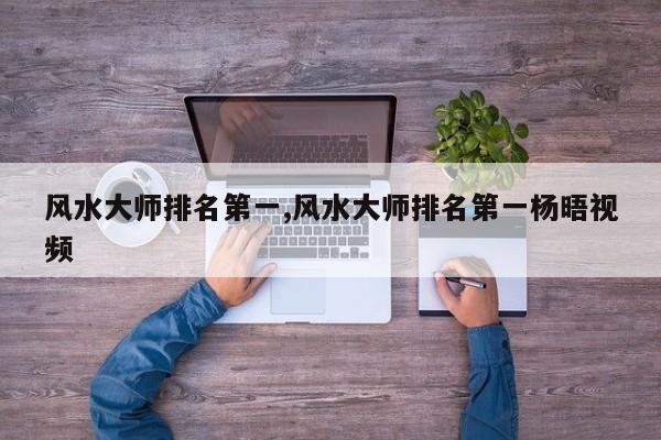 风水大师排名第一,风水大师排名第一杨晤视频