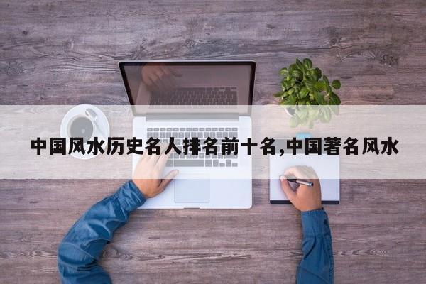 中国风水历史名人排名前十名,中国著名风水