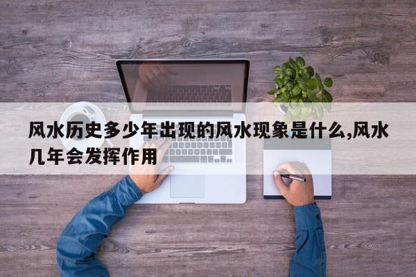 风水历史多少年出现的风水现象是什么,风水几年会发挥作用