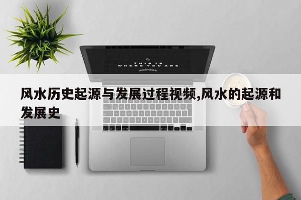 风水历史起源与发展过程视频,风水的起源和发展史