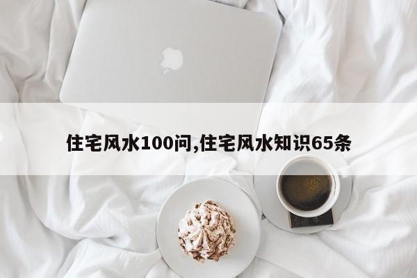 住宅风水100问,住宅风水知识65条