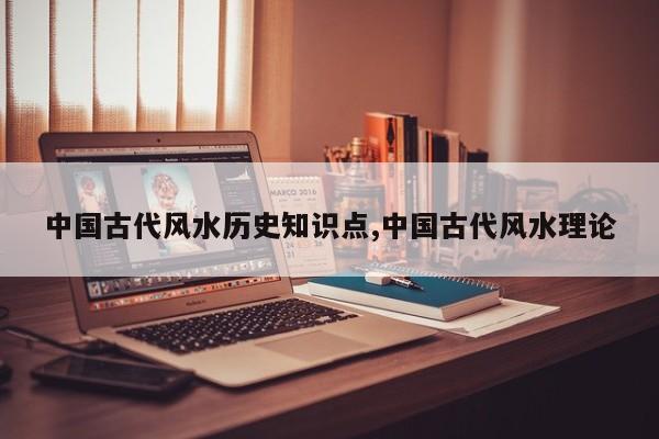 中国古代风水历史知识点,中国古代风水理论