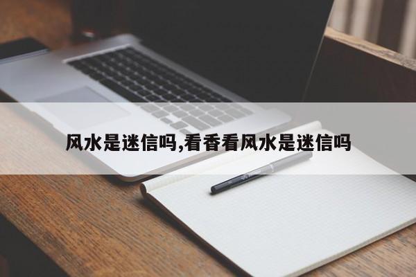 风水是迷信吗,看香看风水是迷信吗