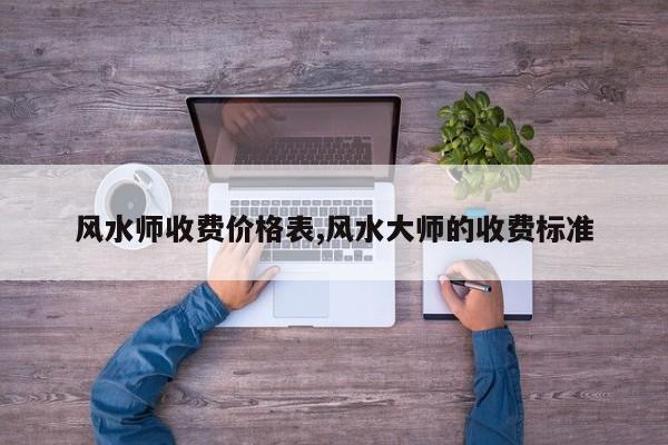风水师收费价格表,风水大师的收费标准