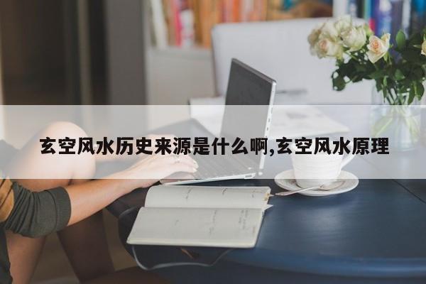 玄空风水历史来源是什么啊,玄空风水原理
