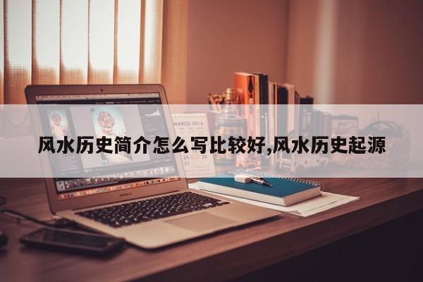 风水历史简介怎么写比较好,风水历史起源