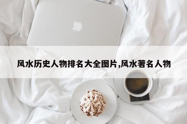 风水历史人物排名大全图片,风水著名人物