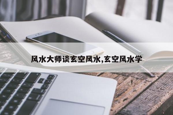 风水大师谈玄空风水,玄空风水学