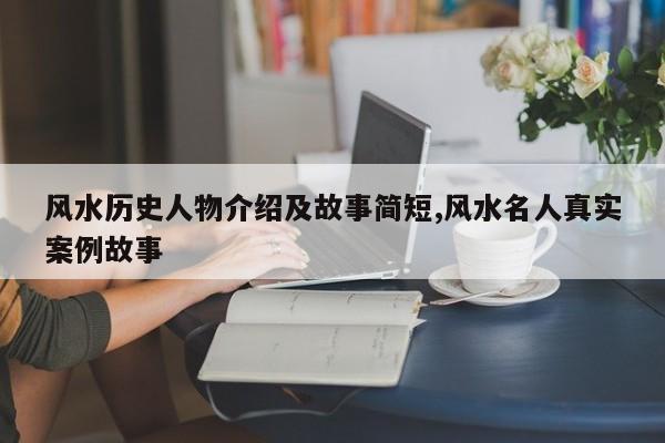 风水历史人物介绍及故事简短,风水名人真实案例故事