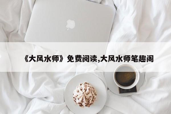 《大风水师》免费阅读,大风水师笔趣阁