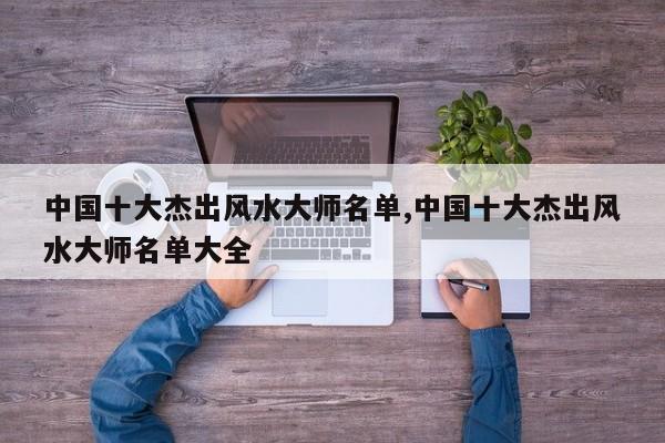 中国十大杰出风水大师名单,中国十大杰出风水大师名单大全