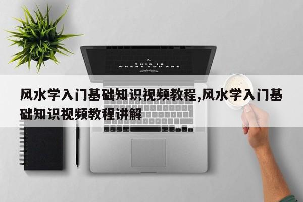 风水学入门基础知识视频教程,风水学入门基础知识视频教程讲解
