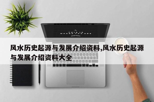 风水历史起源与发展介绍资料,风水历史起源与发展介绍资料大全