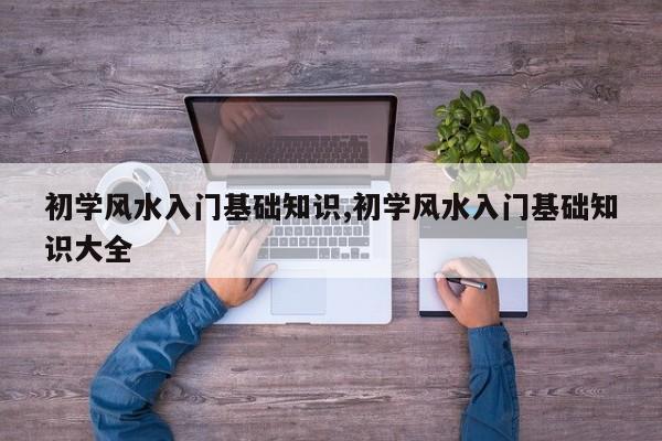 初学风水入门基础知识,初学风水入门基础知识大全