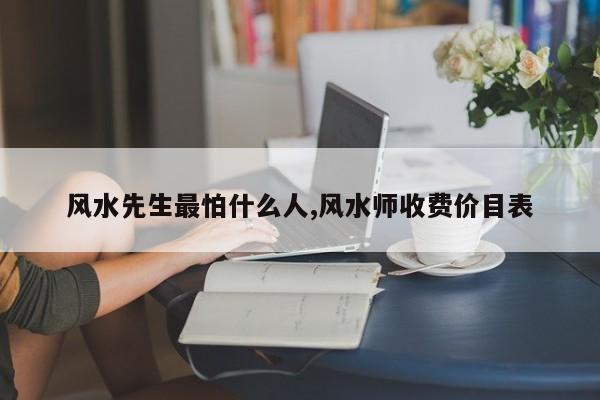风水先生最怕什么人,风水师收费价目表
